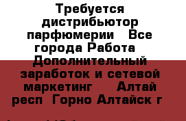 Требуется дистрибьютор парфюмерии - Все города Работа » Дополнительный заработок и сетевой маркетинг   . Алтай респ.,Горно-Алтайск г.